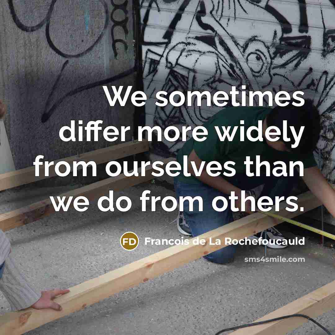 “We sometimes differ more widely from ourselves than we do from others.” quote by Francois de La Rochefoucauld