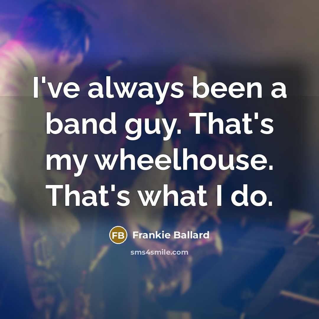 “I've always been a band guy. That's my wheelhouse. That's…” quote by Frankie Ballard