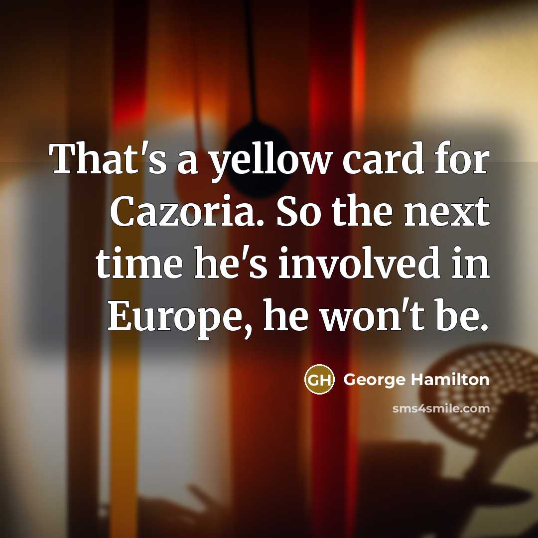 “That's a yellow card for Cazoria. So the next time…” quote by George Hamilton