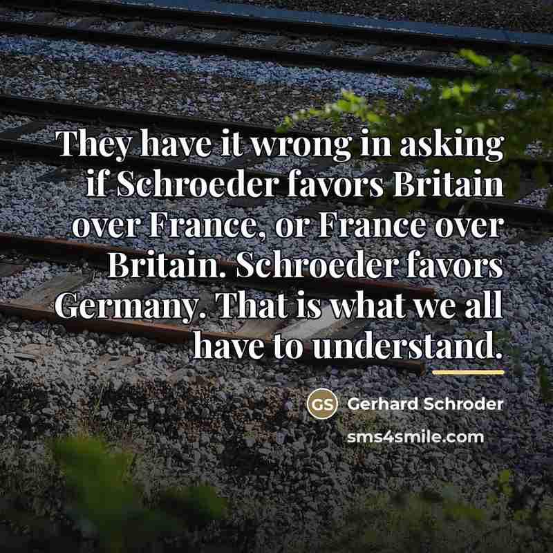 “They have it wrong in asking if Schroeder favors Britain…” quote by Gerhard Schroder