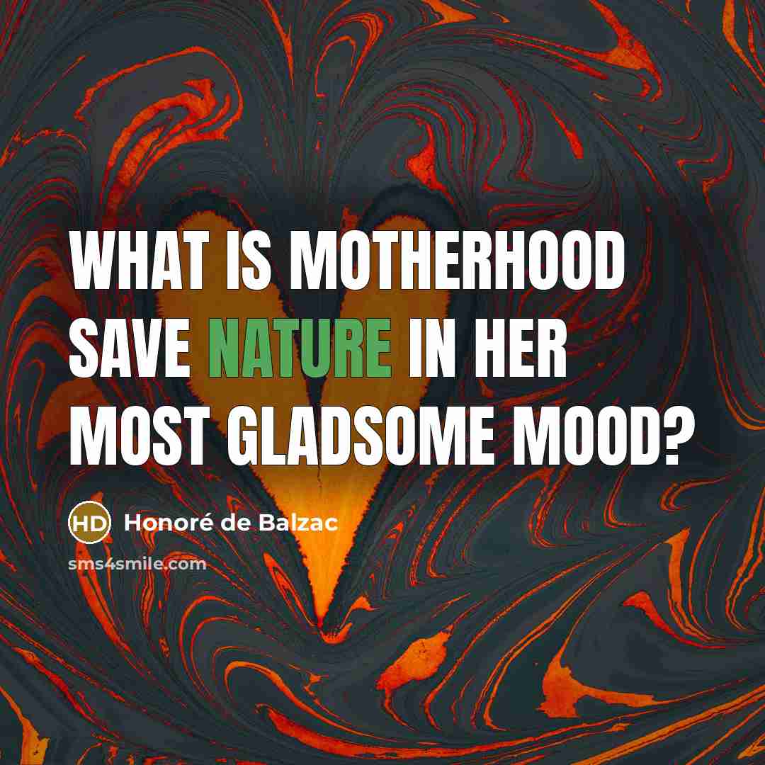 “What is motherhood save Nature in her most gladsome mood?…” quote by Honore de Balzac