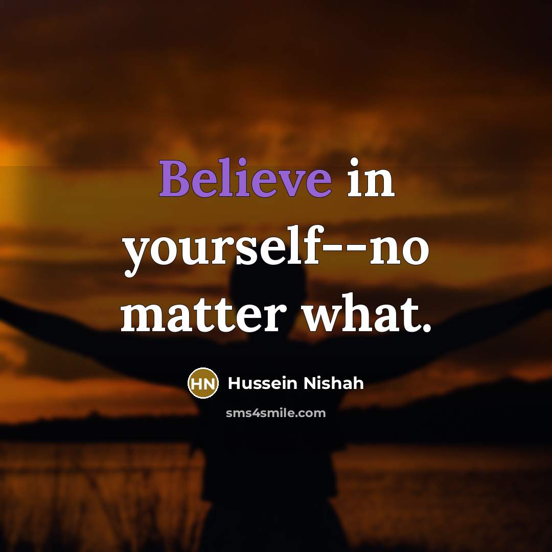 “Believe in yourself--no matter what.…” quote by Hussein Nishah