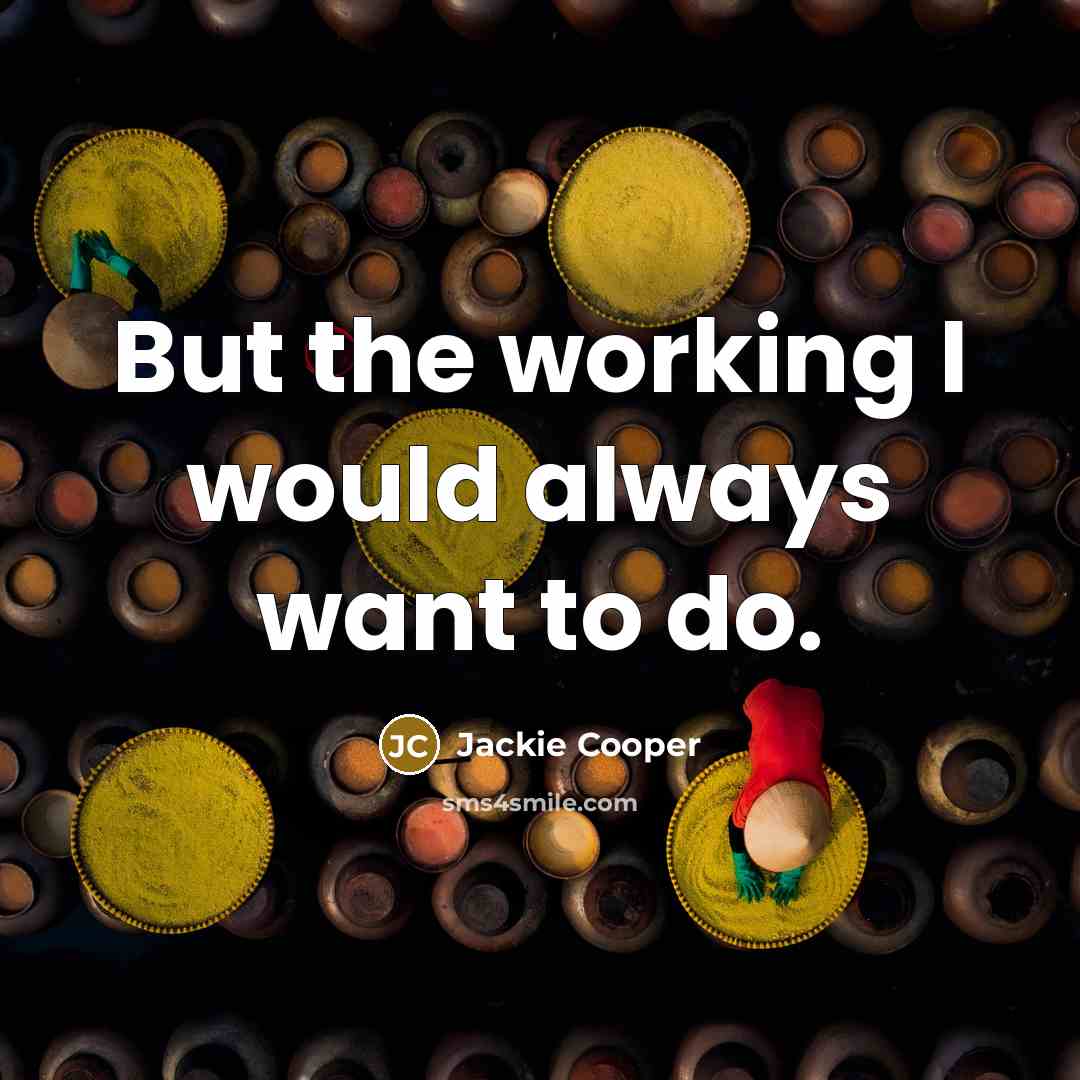 “But the working I would always want to do.…” quote by Jackie Cooper