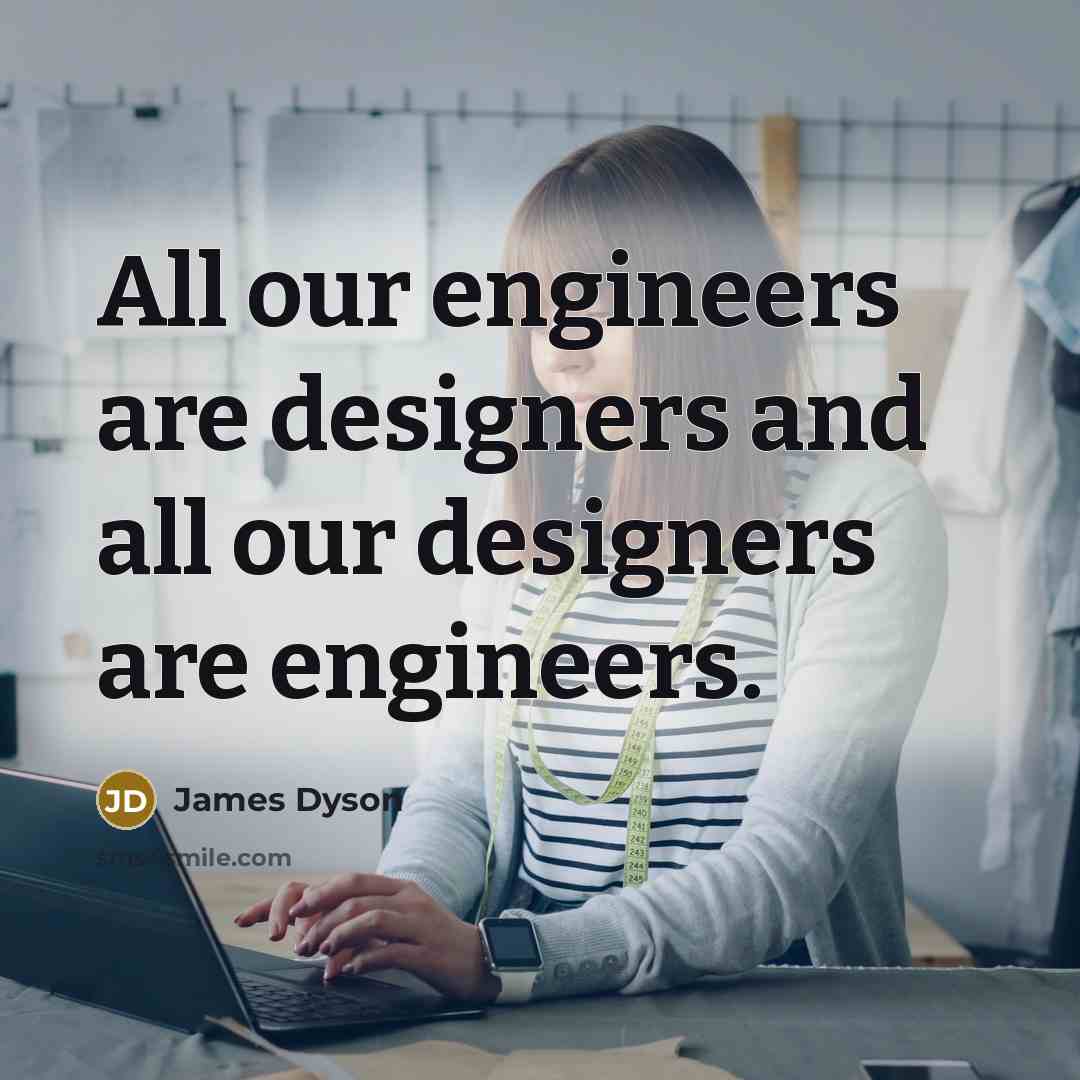 “All our engineers are designers and all our designers are…” quote by James Dyson