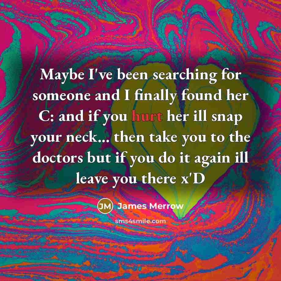 “Maybe I've been searching for someone and I finally found her C: and if you hurt her ill snap your neck... then take you to the doctors but if you do it again ill leave you there x'D” quote by James Merrow
