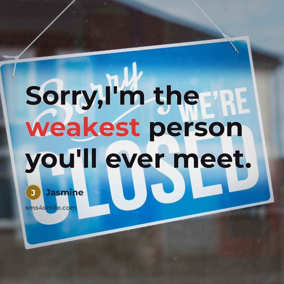 “Sorry,I'm the weakest person you'll ever meet.” quote by Jasmine