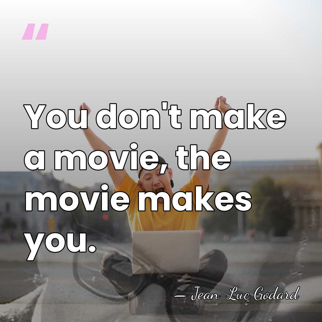 You don't make a movie, the movie makes you. - Jean-Luc Godard