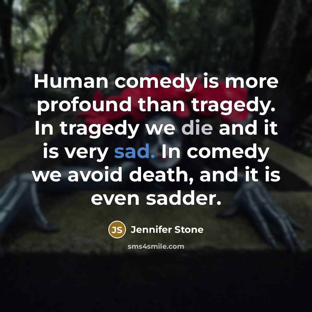 “Human comedy is more profound than tragedy. In tragedy we…” quote by Jennifer Stone