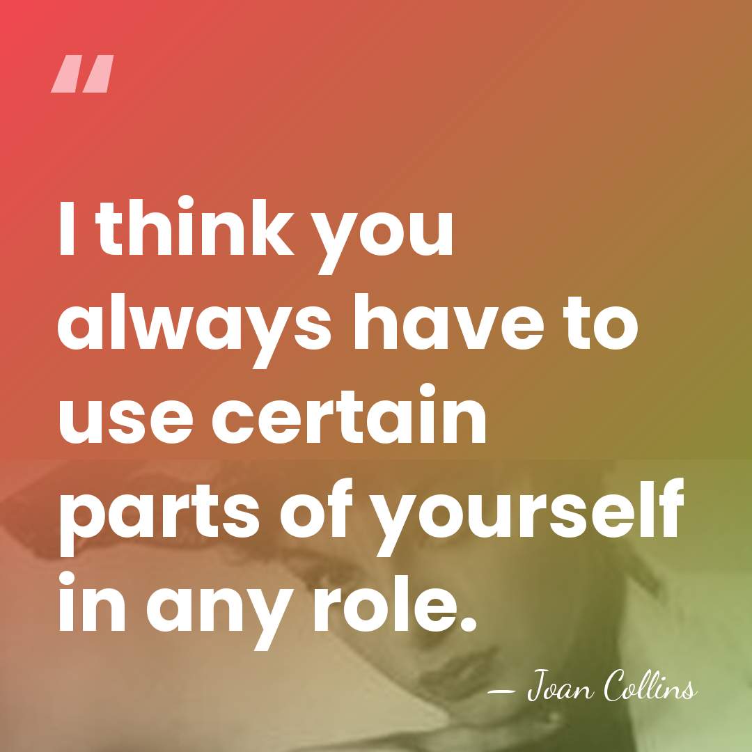 I think you always have to use certain parts of yourself in&hellip; - Joan Collins