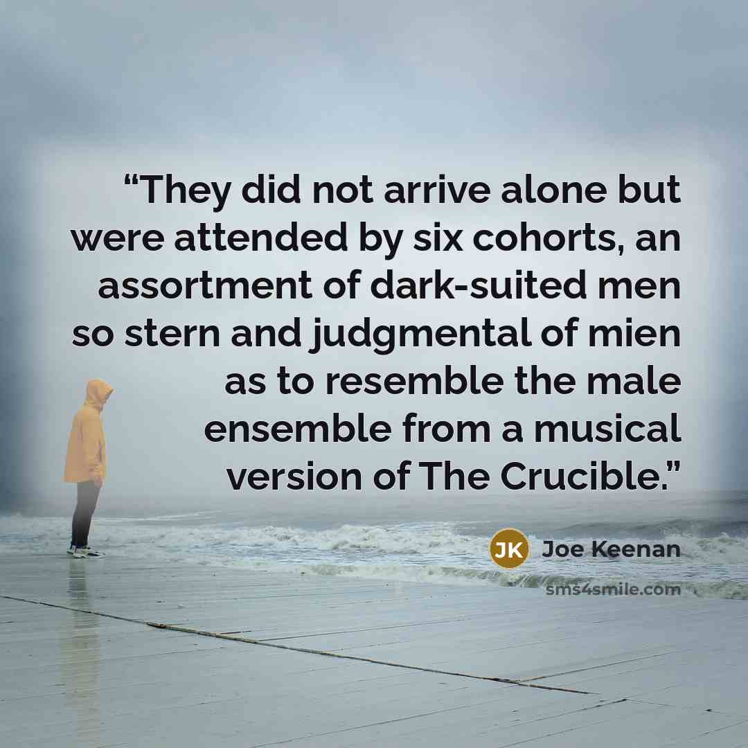 “They did not arrive alone but were attended by six cohorts, an assortment of dark-suited men so stern and judgmental of mien as to resemble the male ensemble from a musical version of The Crucible.” quote by Joe Keenan