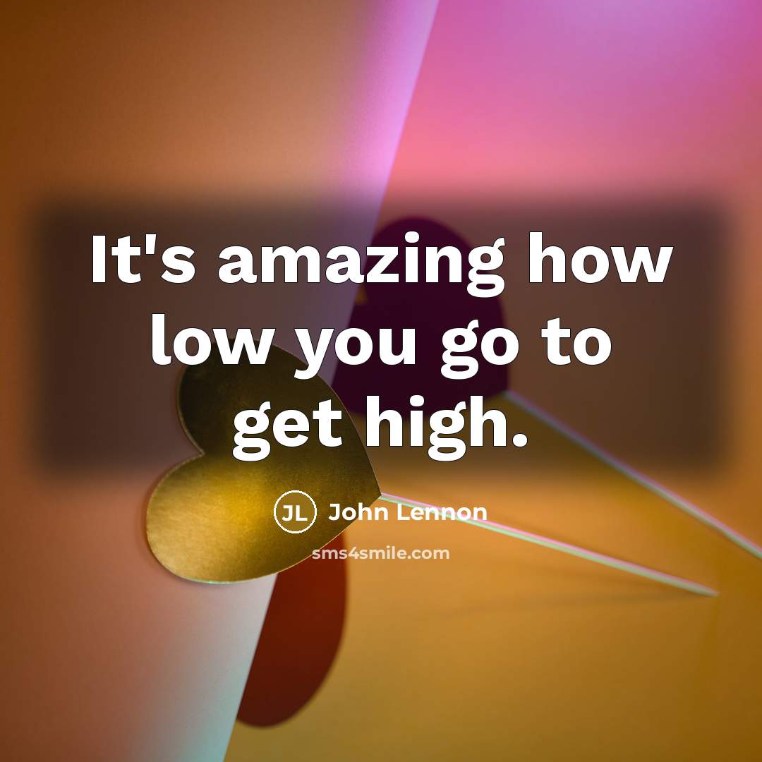 “It's amazing how low you go to get high.” quote by John Lennon