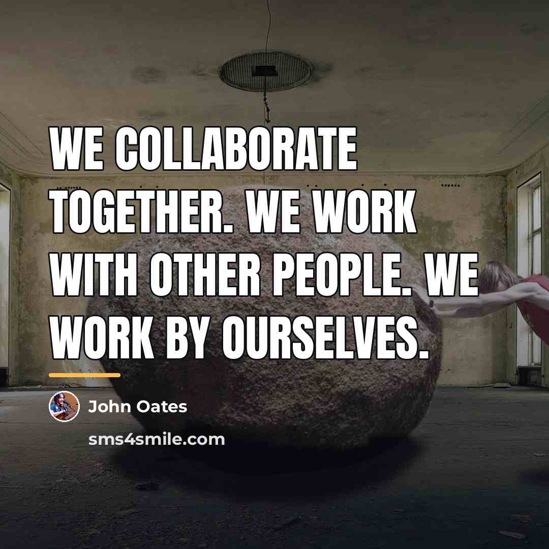 “We collaborate together. We work with other people. We work…” quote by John Oates