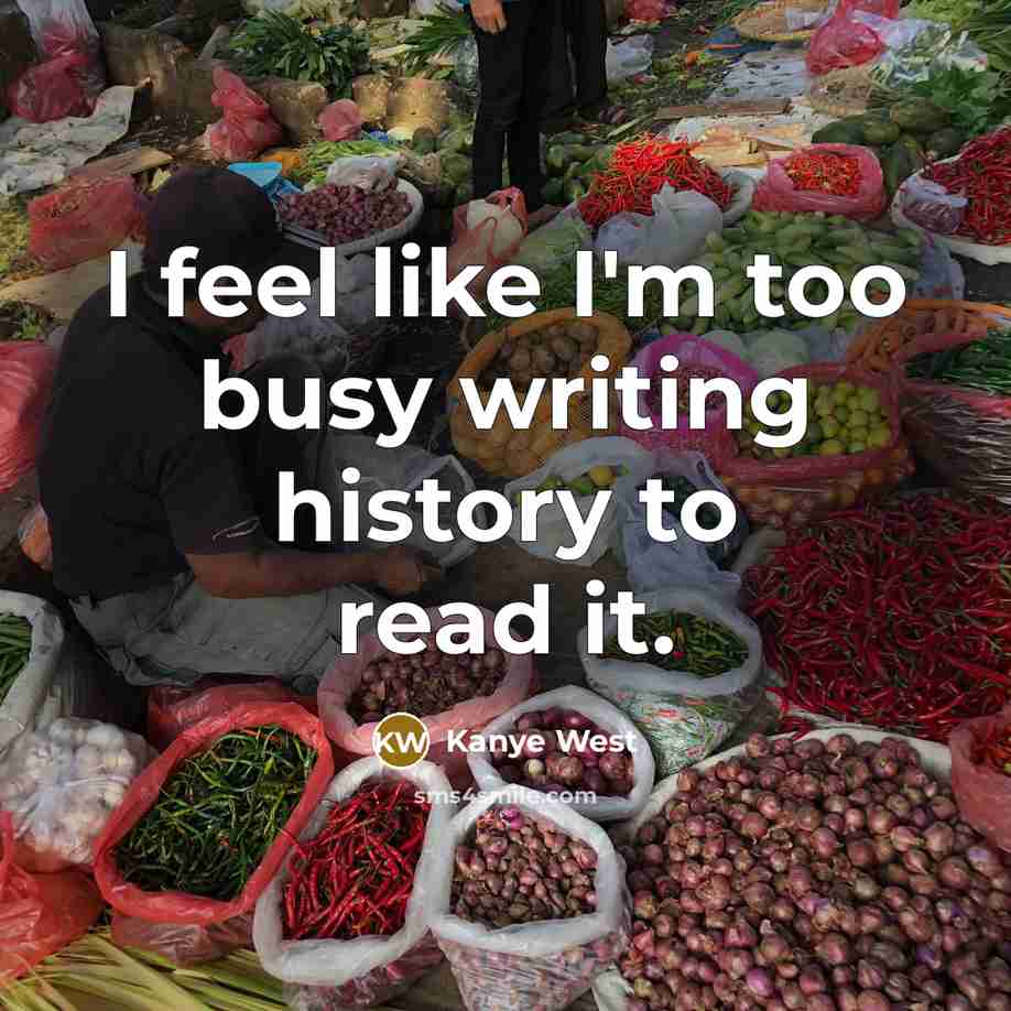 “I feel like I'm too busy writing history to read…” quote by Kanye West