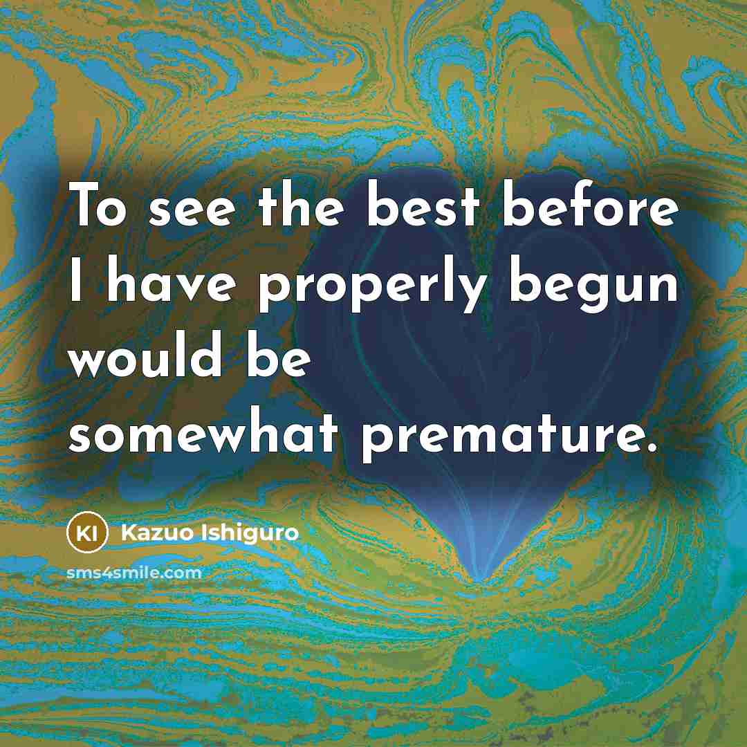 “To see the best before I have properly begun would…” quote by Kazuo Ishiguro