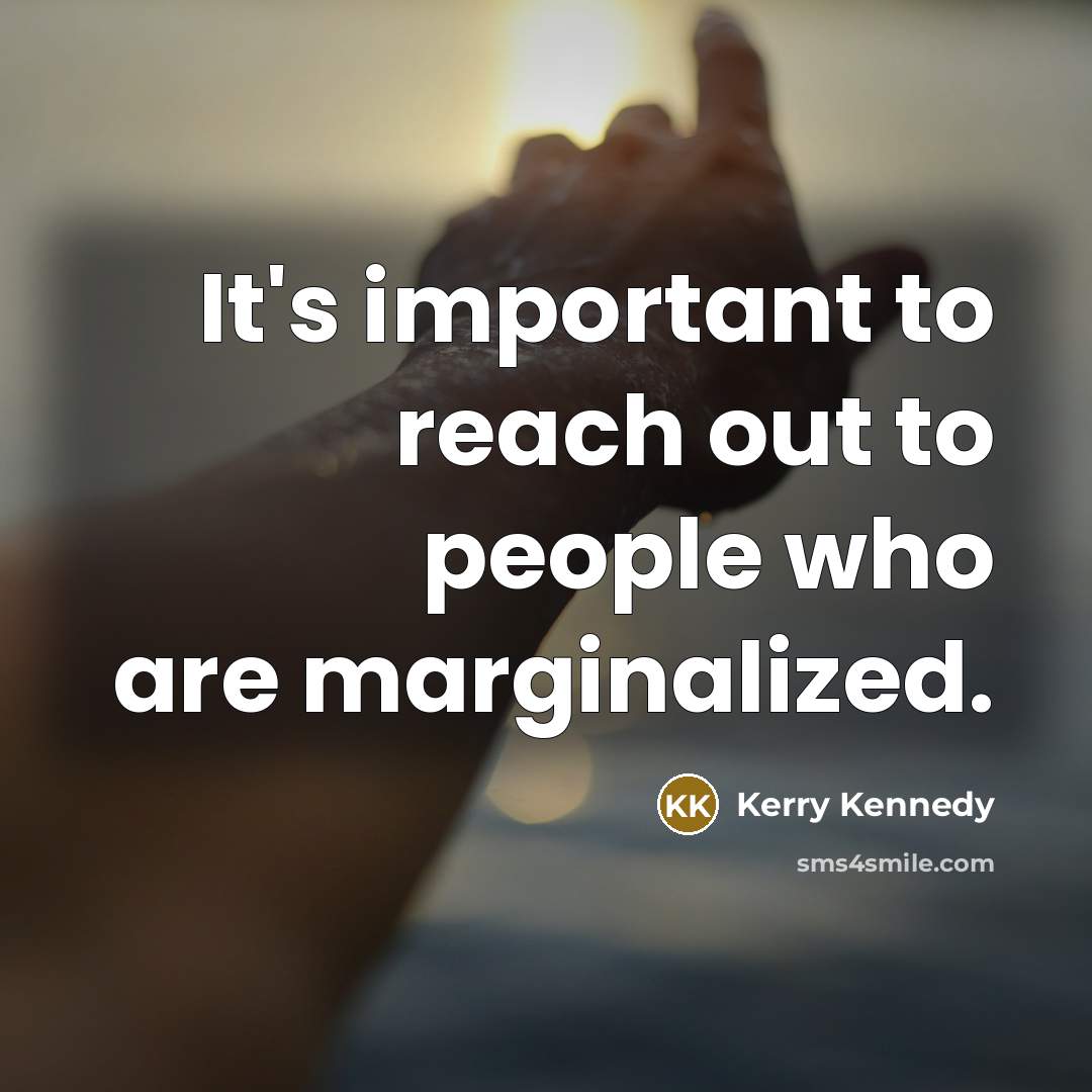 “It's important to reach out to people who are marginalized.…” quote by Kerry Kennedy