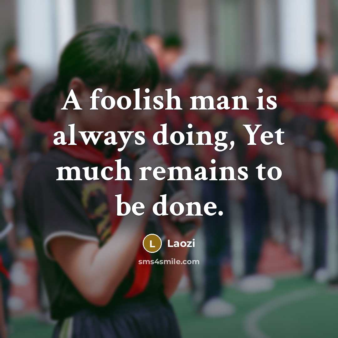 “A foolish man is always doing, Yet much remains to…” quote by Laozi