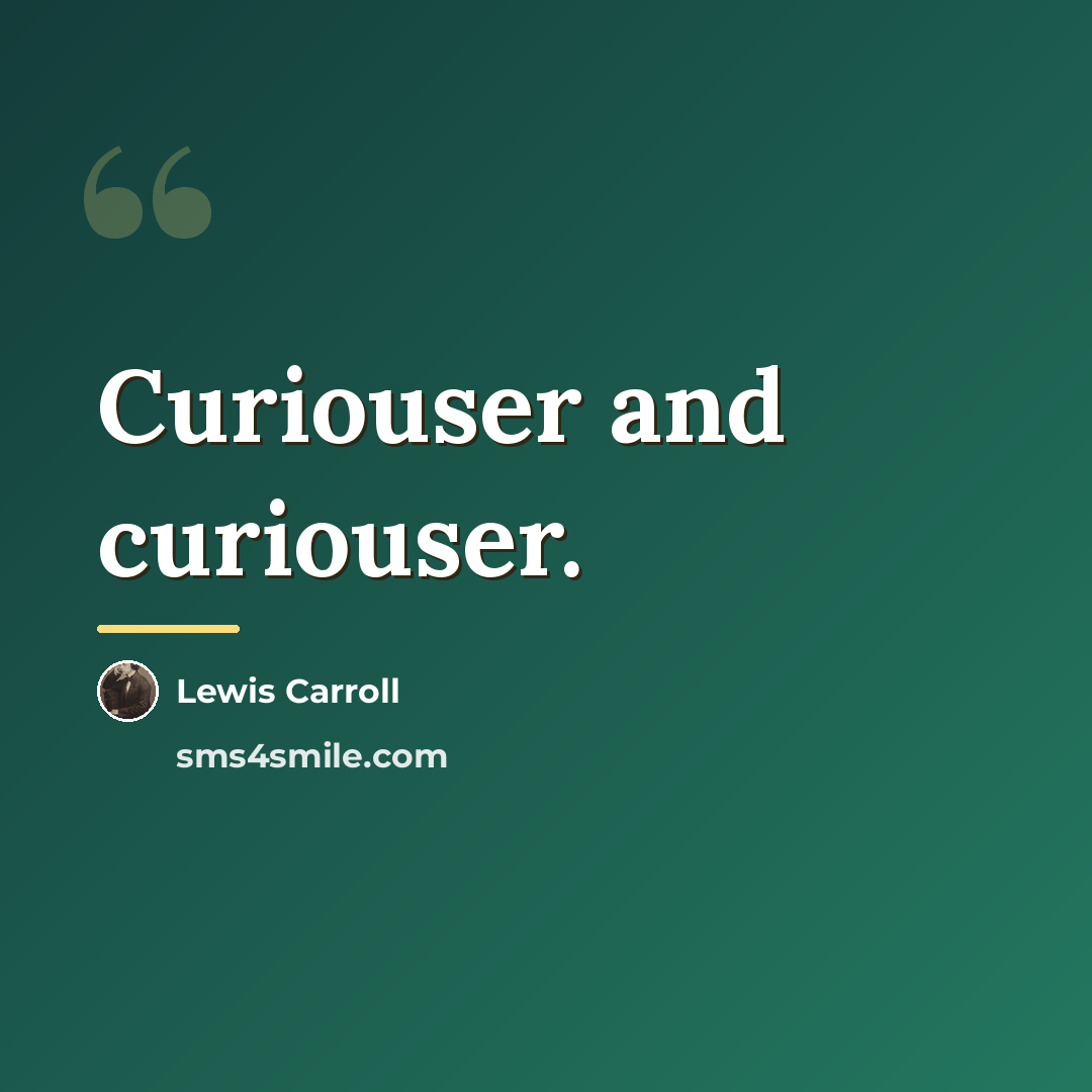 “Curiouser and curiouser.…” quote by Lewis Carroll