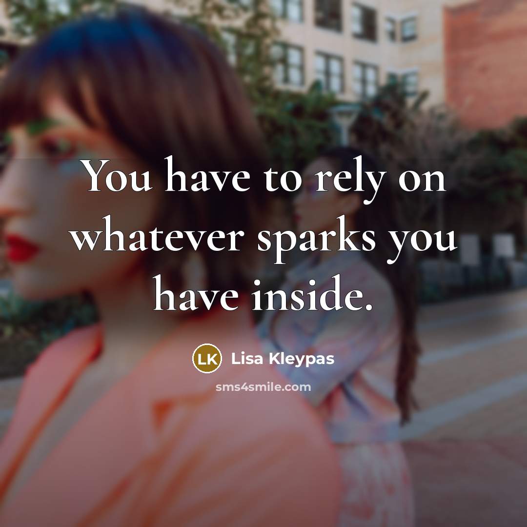 “You have to rely on whatever sparks you have inside.…” quote by Lisa Kleypas