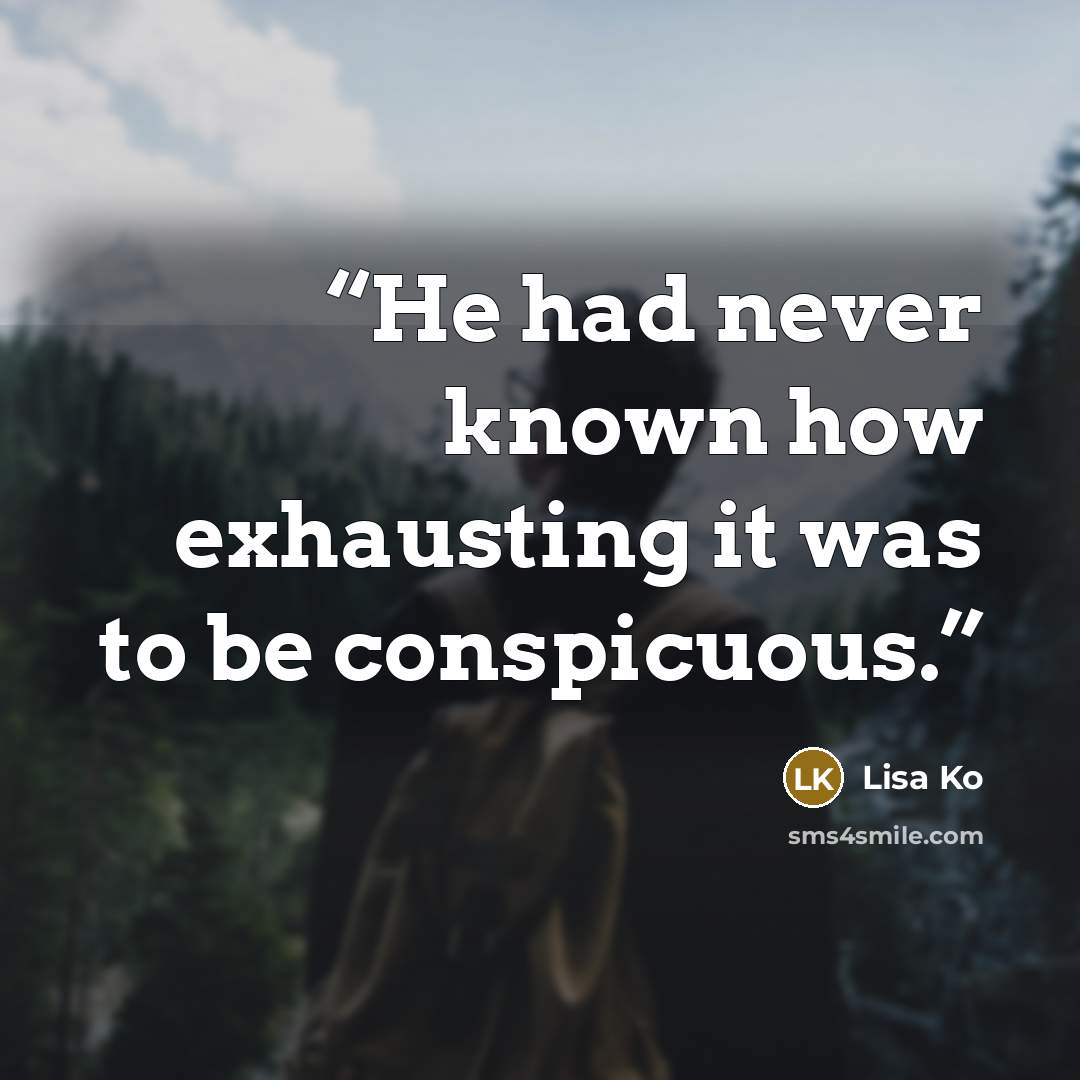 “He had never known how exhausting it was to be conspicuous.” quote by Lisa Ko