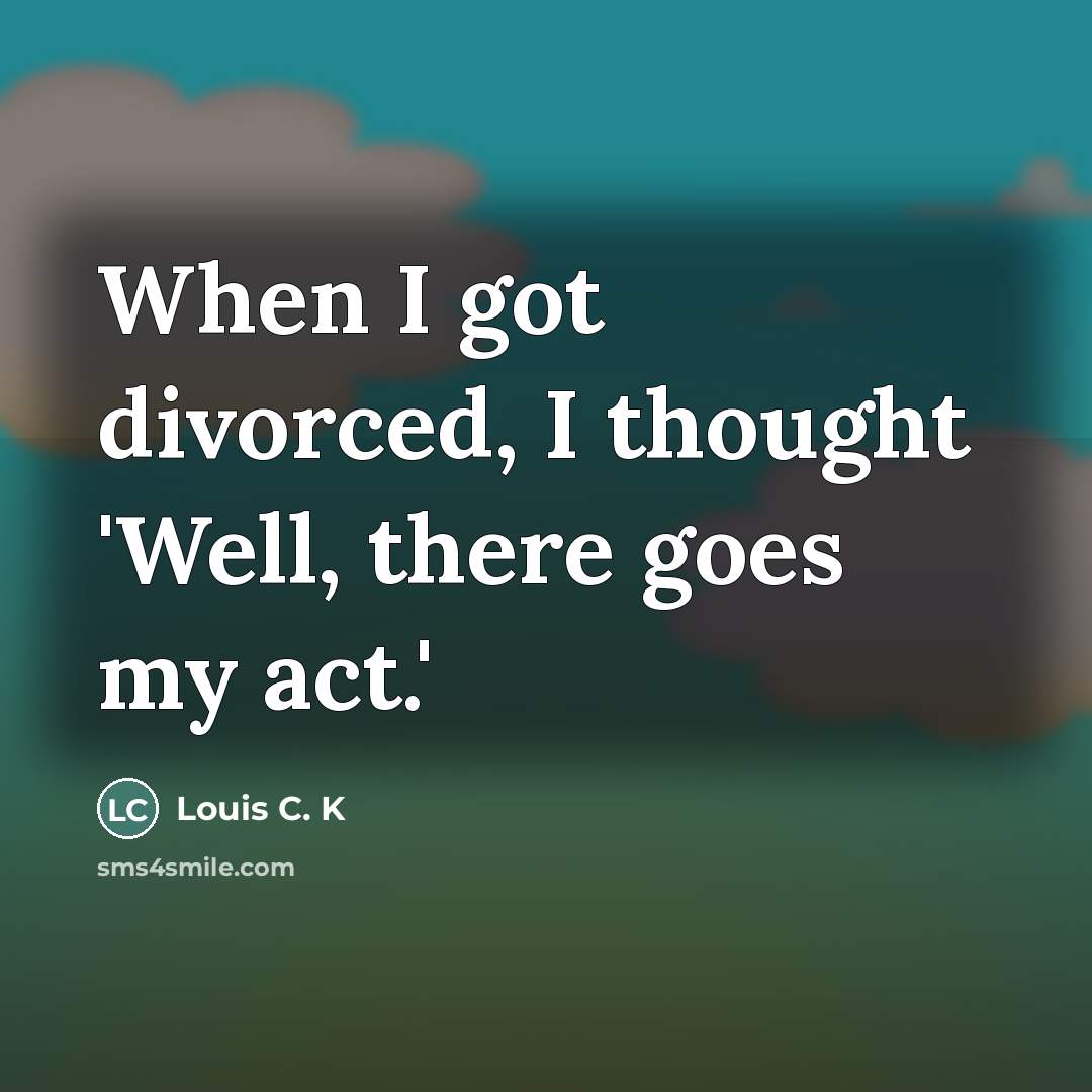 “When I got divorced, I thought 'Well, there goes my…” quote by Louis C. K