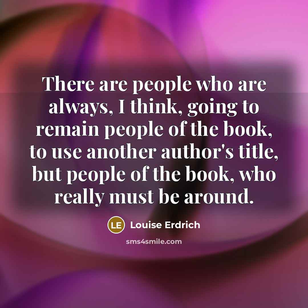 “There are people who are always, I think, going to…” quote by Louise Erdrich
