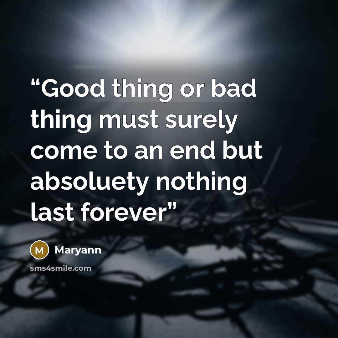 “Good thing or bad thing must surely come to an end but absoluety nothing last forever” quote by Maryann