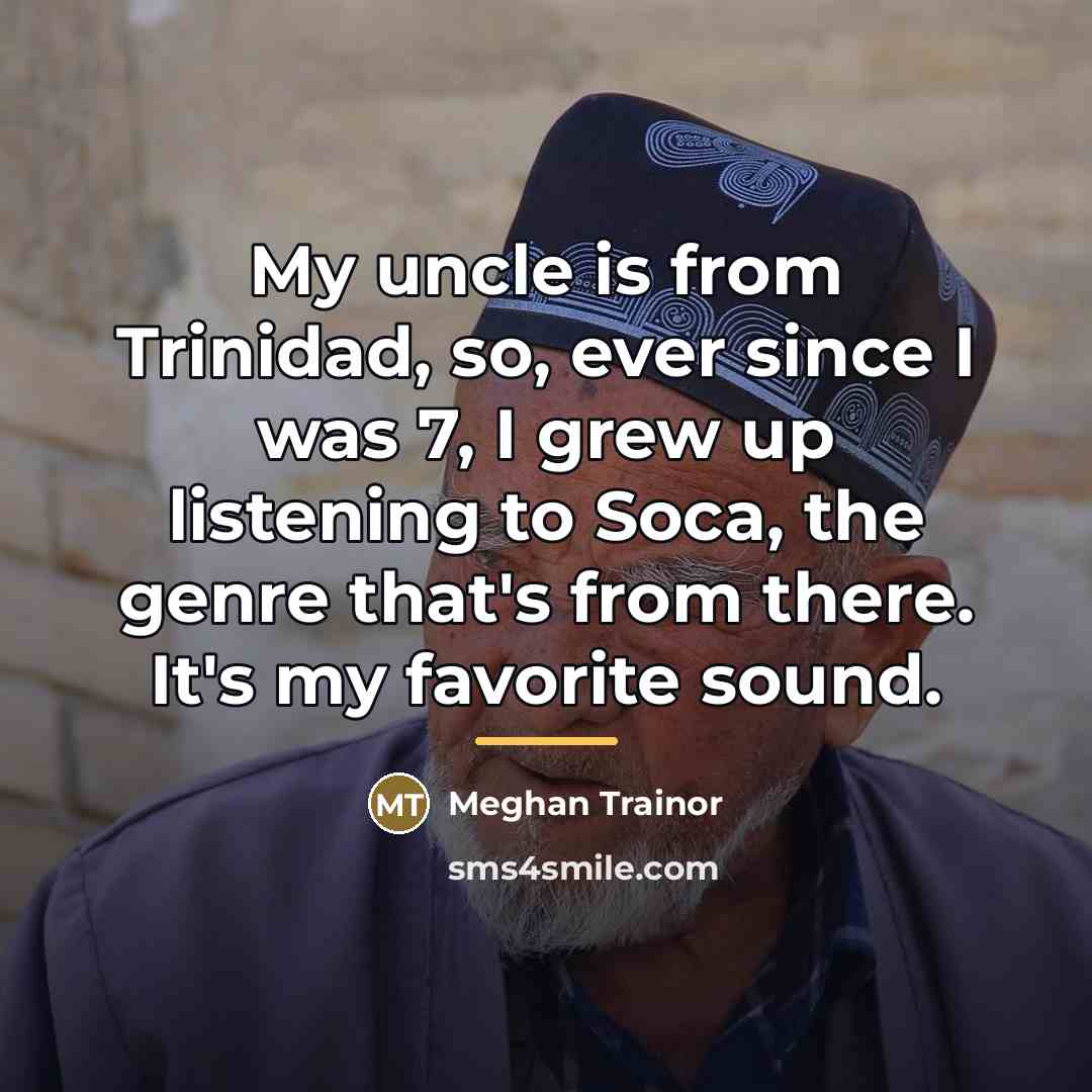 “My uncle is from Trinidad, so, ever since I was…” quote by Meghan Trainor