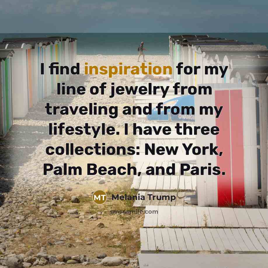 “I find inspiration for my line of jewelry from traveling…” quote by Melania Trump