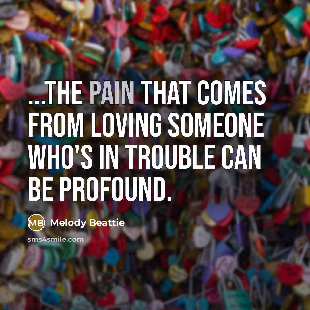 “...the pain that comes from loving someone who's in trouble…” quote by Melody Beattie