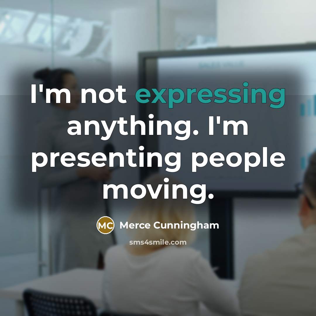 “I'm not expressing anything. I'm presenting people moving.” quote by Merce Cunningham