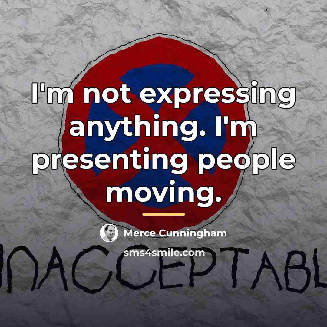 “I'm not expressing anything. I'm presenting people moving.…” quote by Merce Cunningham