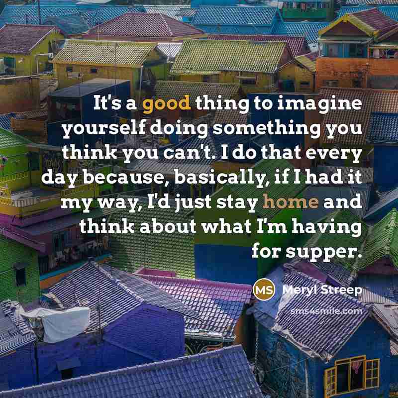 “It's a good thing to imagine yourself doing something you…” quote by Meryl Streep