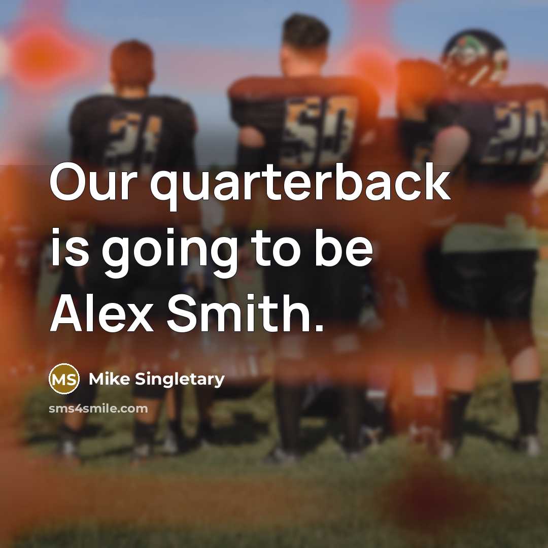 “Our quarterback is going to be Alex Smith.…” quote by Mike Singletary