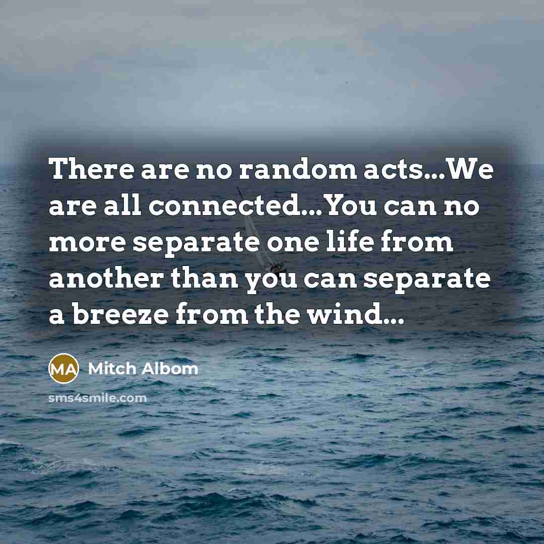 “There are no random acts...We are all connected...You can no…” quote by Mitch Albom
