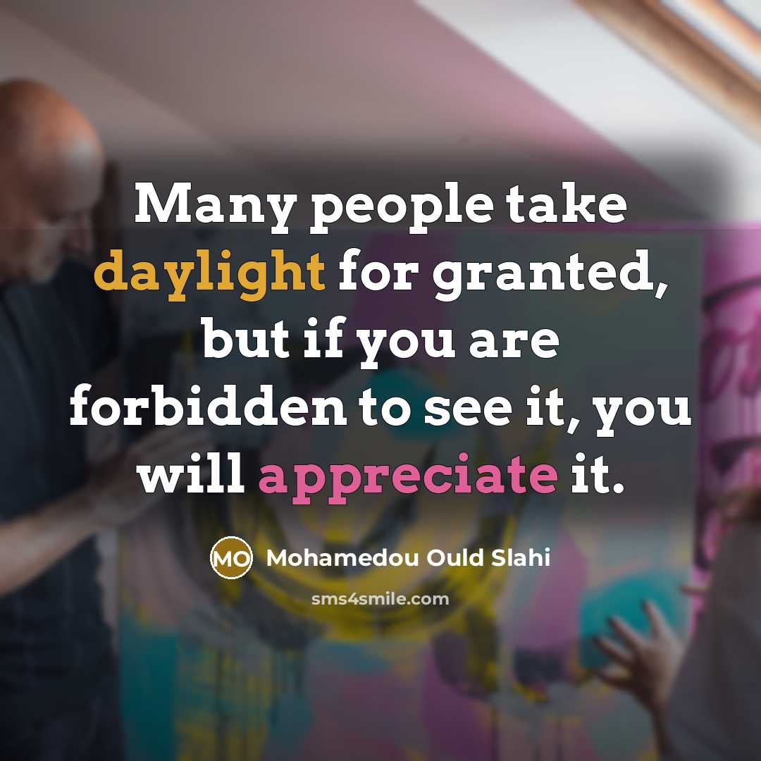 “Many people take daylight for granted, but if you are…” quote by Mohamedou Ould Slahi
