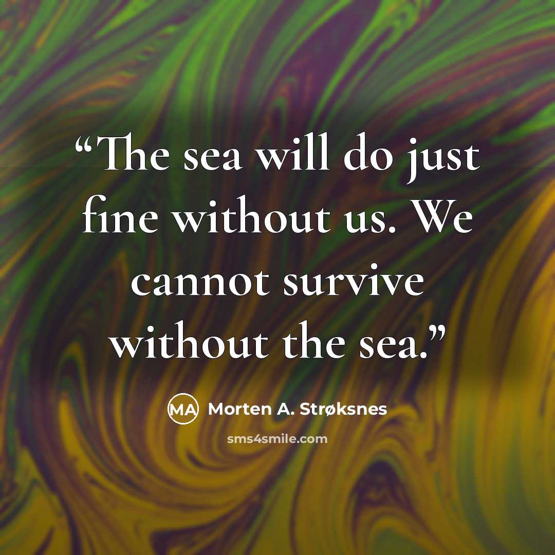 “The sea will do just fine without us. We cannot survive without the sea.” quote by Morten A. Strøksnes