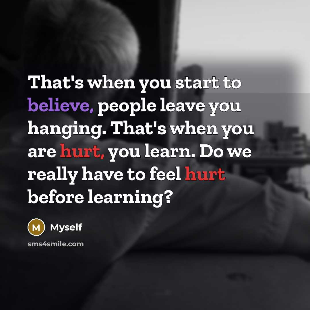 “That's when you start to believe, people leave you hanging.…” quote by Myself