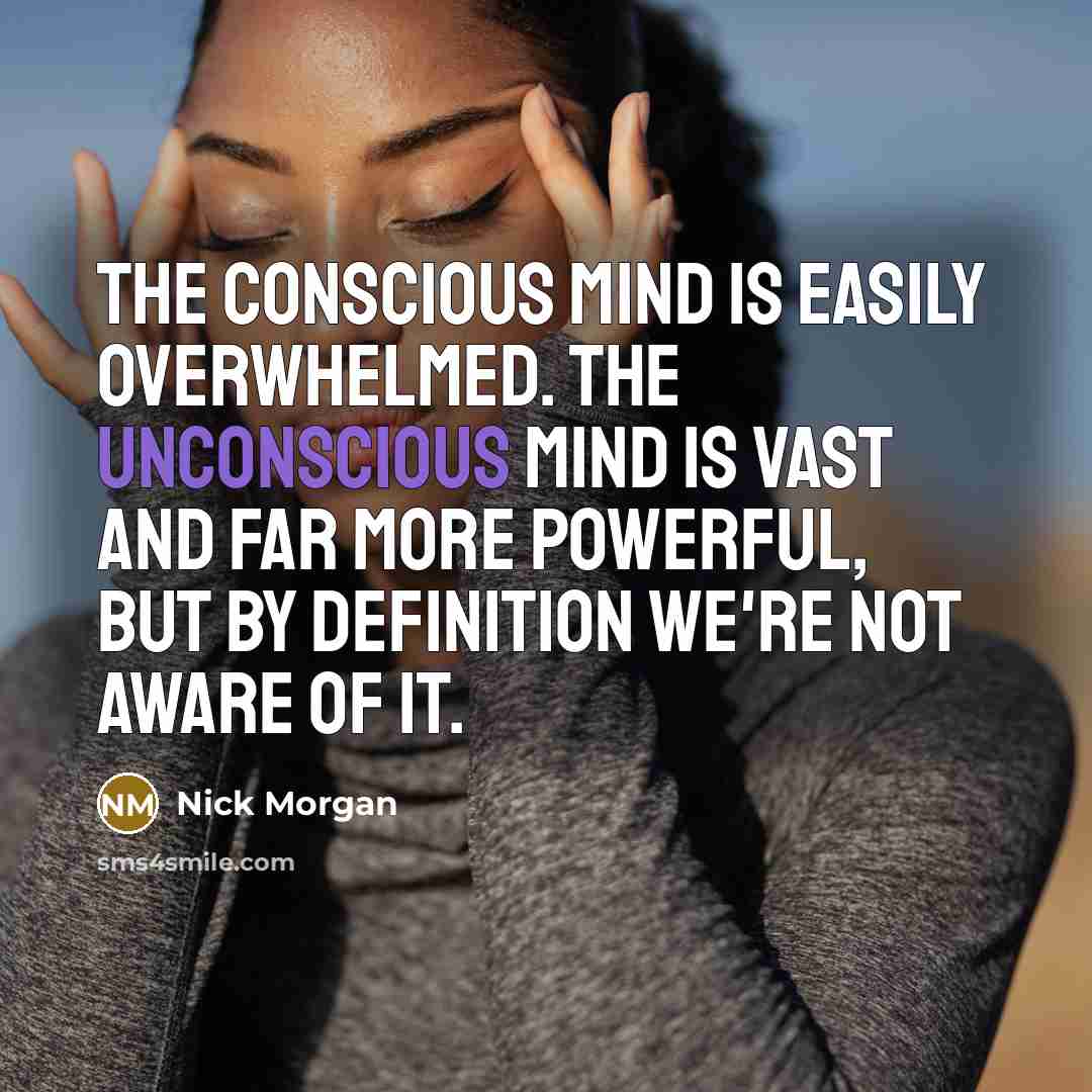 “The conscious mind is easily overwhelmed. The unconscious mind is…” quote by Nick Morgan