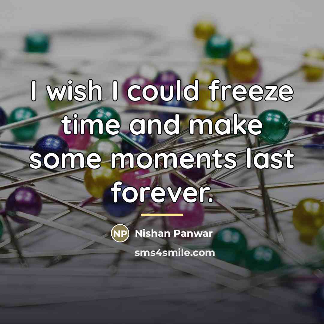 “I wish I could freeze time and make some moments…” quote by Nishan Panwar