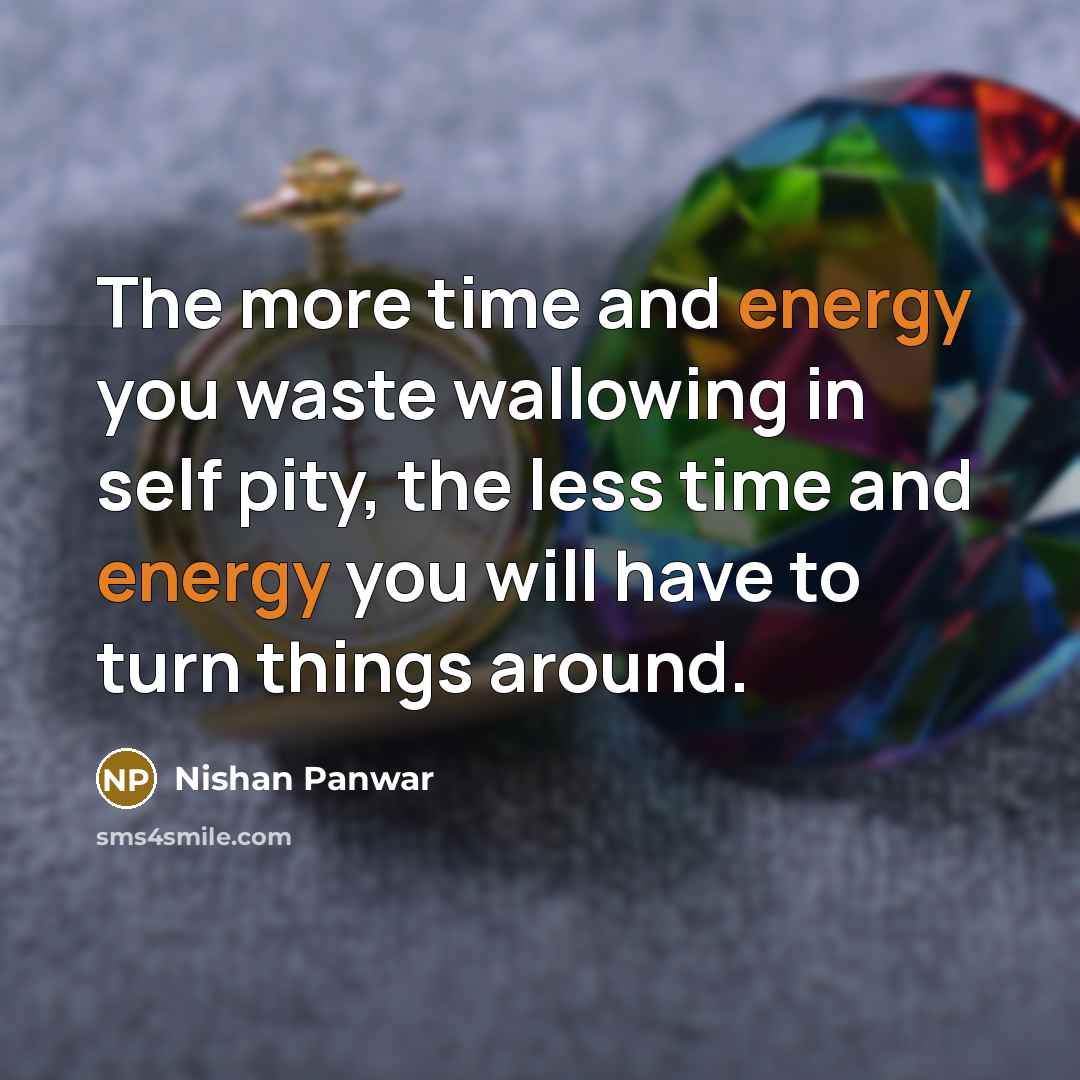“The more time and energy you waste wallowing in self…” quote by Nishan Panwar