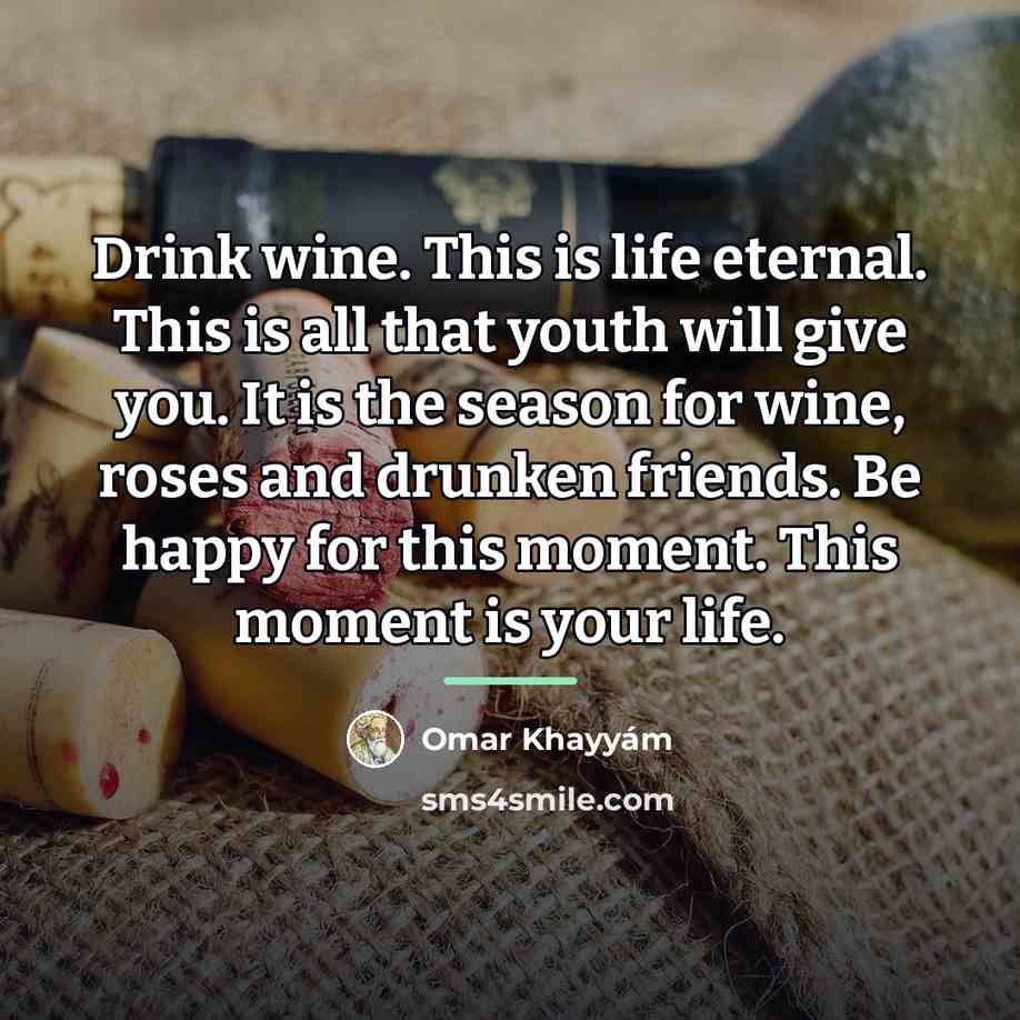 “Drink wine. This is life eternal. This is all that…” quote by Omar Khayyam