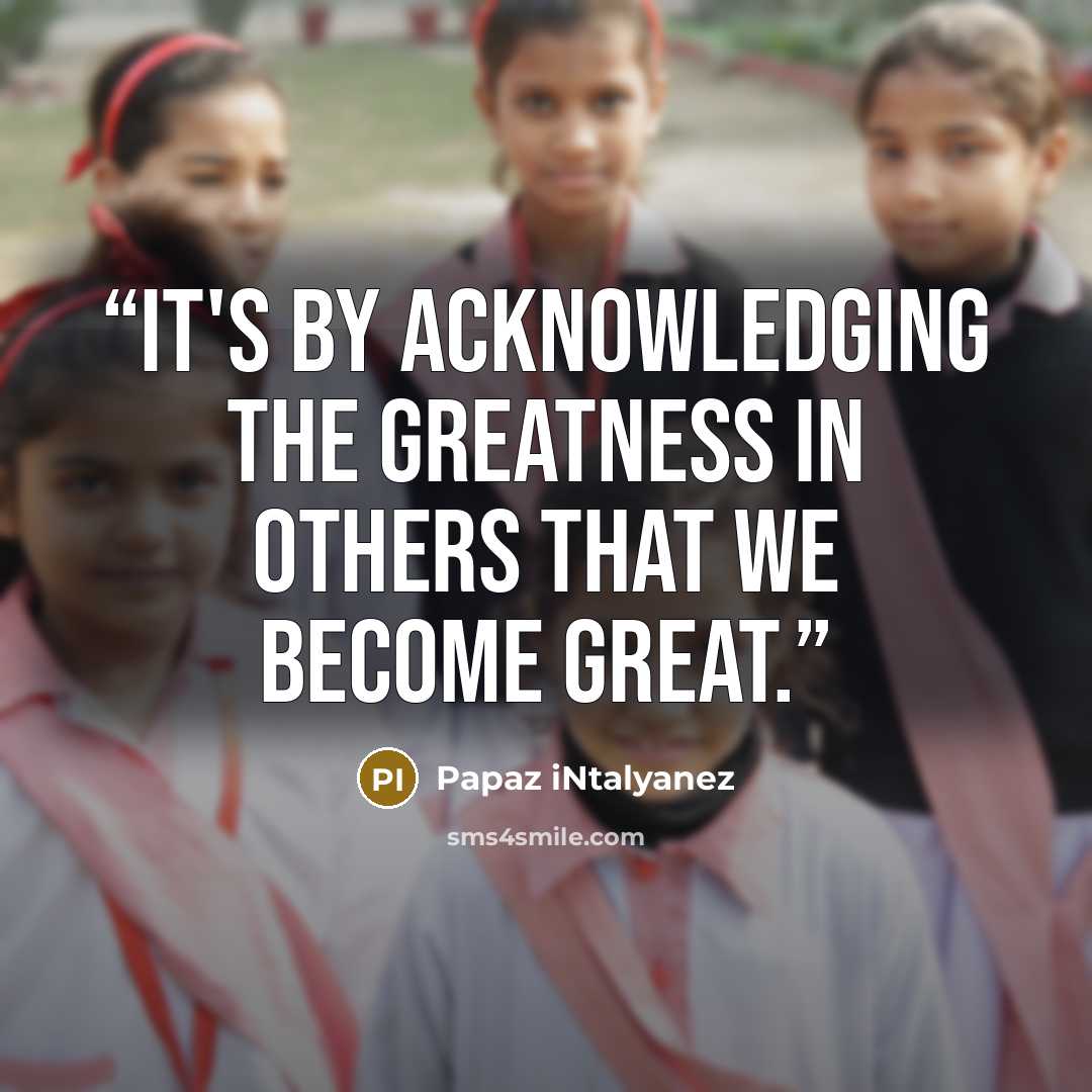 “It's by acknowledging the greatness in others that we become great.” quote by Papaz iNtalyanez