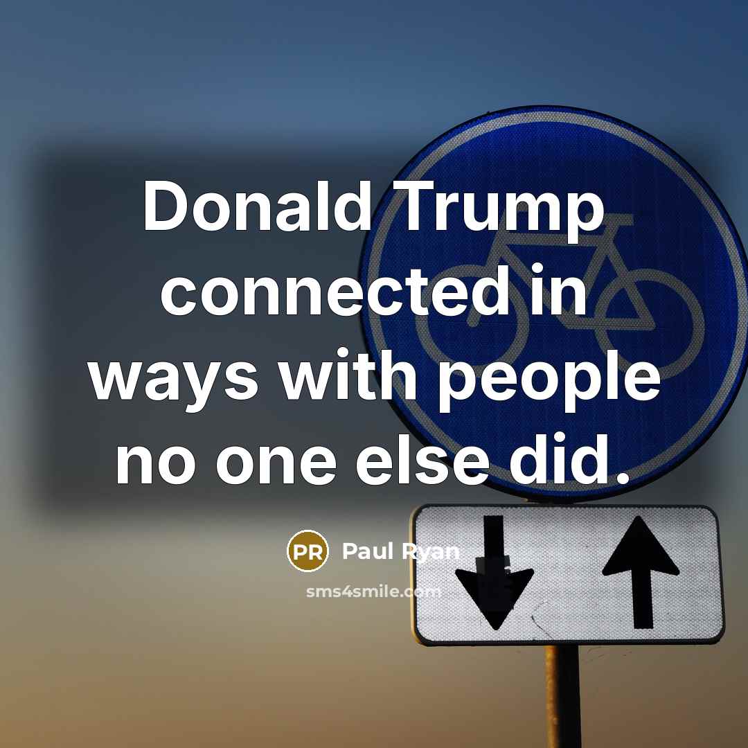 “Donald Trump connected in ways with people no one else…” quote by Paul Ryan