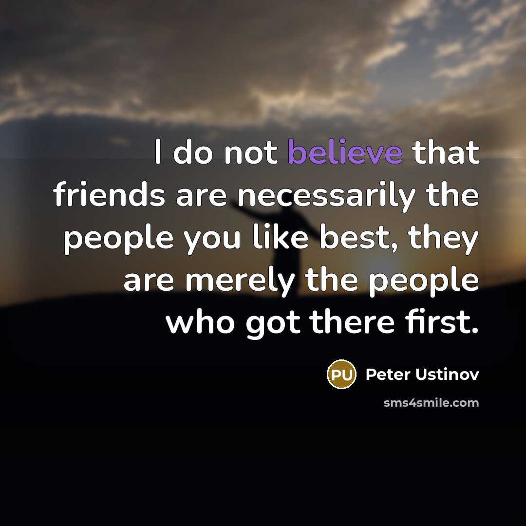 “I do not believe that friends are necessarily the people…” quote by Peter Ustinov