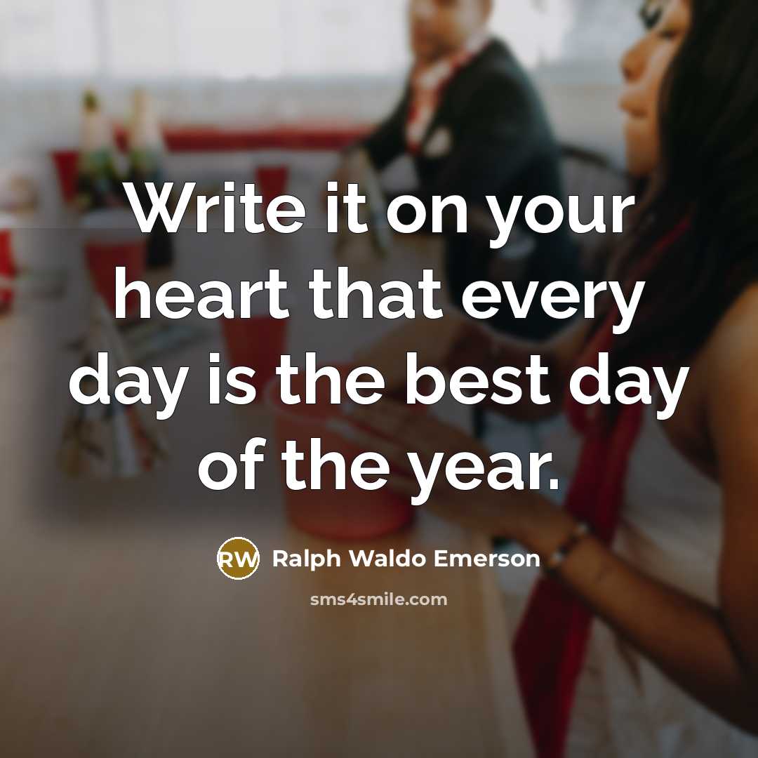 “Write it on your heart that every day is the best day of the year.” quote by Ralph Waldo Emerson