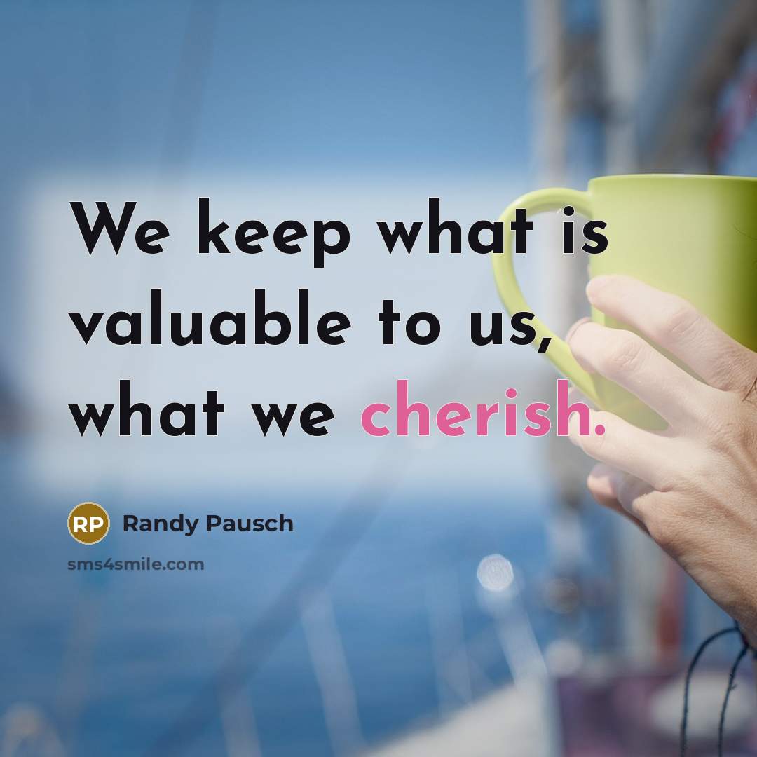 “We keep what is valuable to us, what we cherish.…” quote by Randy Pausch