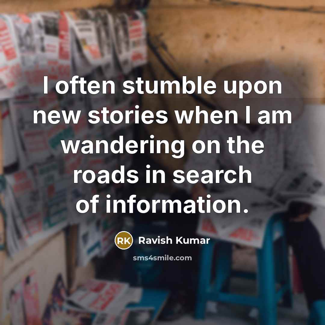 “I often stumble upon new stories when I am wandering…” quote by Ravish Kumar