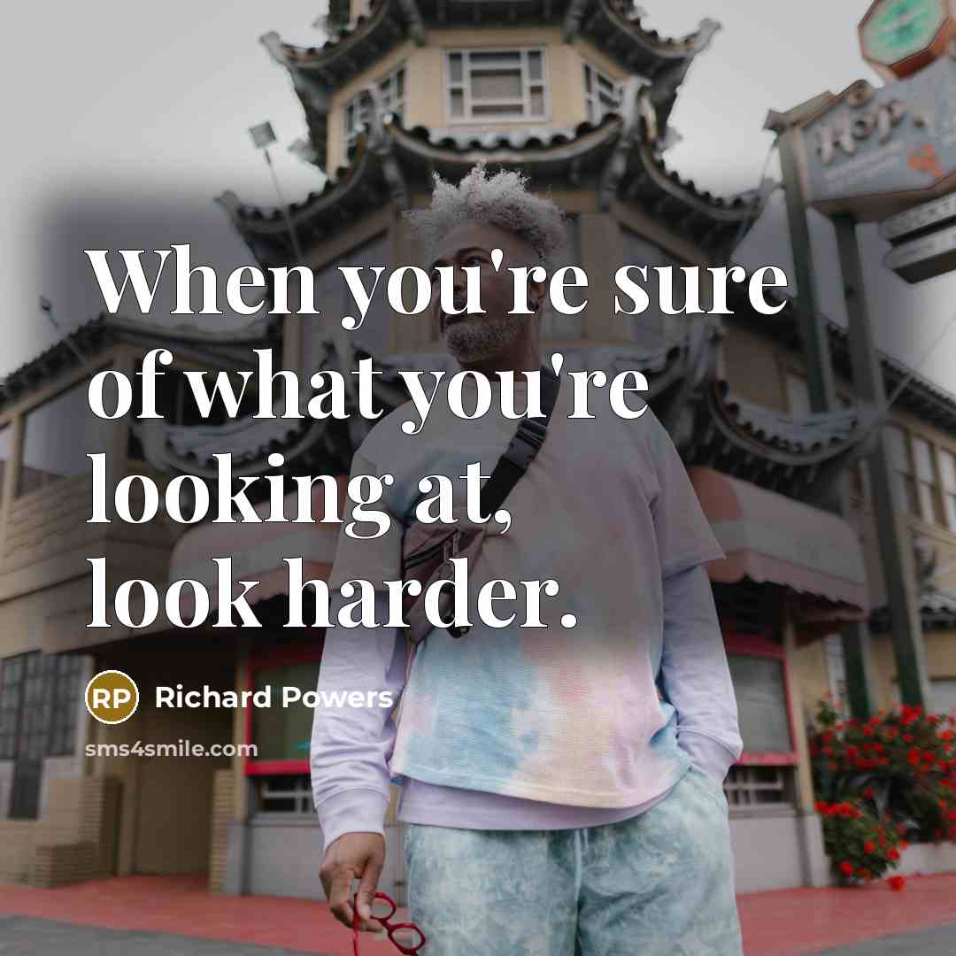 “When you're sure of what you're looking at, look harder.…” quote by Richard Powers