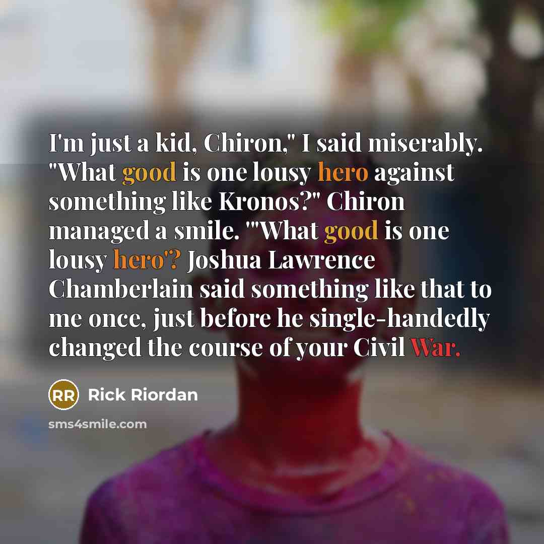 “I'm just a kid, Chiron," I said miserably. "What good…” quote by Rick Riordan