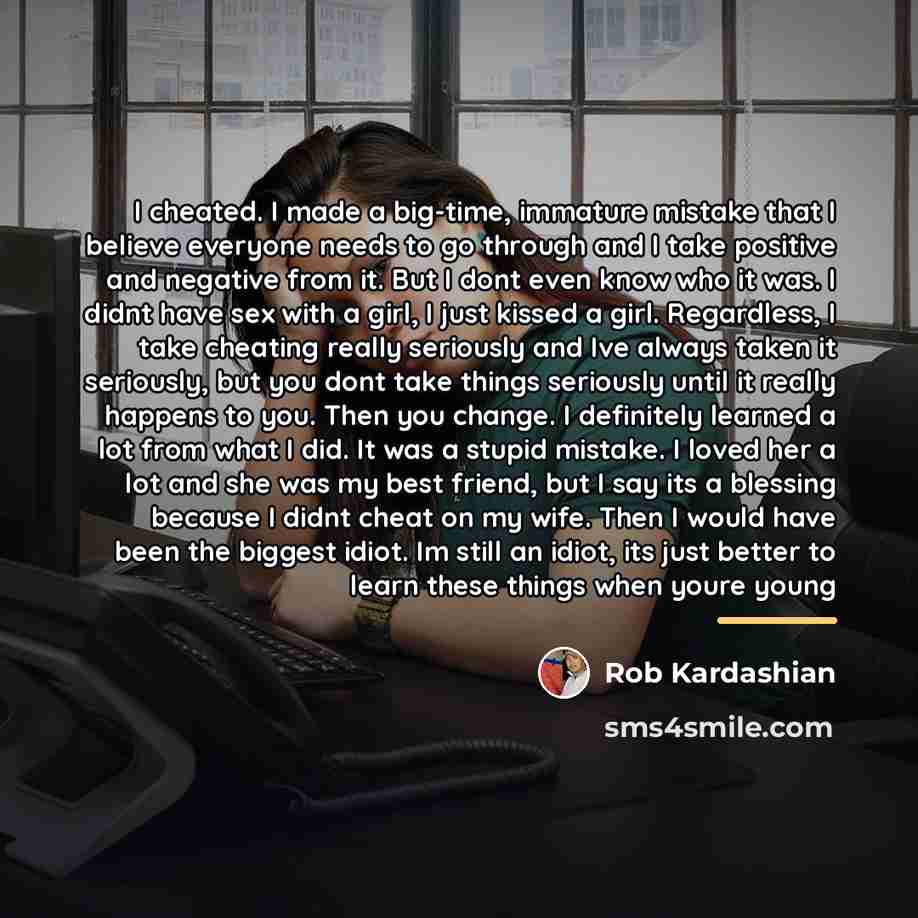 “I cheated. I made a big-time, immature mistake that I…” quote by Rob Kardashian